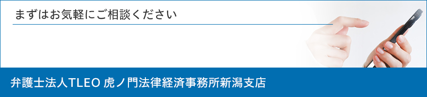 まずはお気軽にお問い合わせください。弁護士法人TLEO虎ノ門法律経済事務所新潟支店